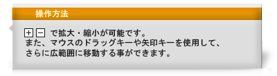 「＋」「－」で拡大・縮小が可能です。また、マウスのドラッグキーや矢印キーを使用して、さらに広範囲に移動することができます。